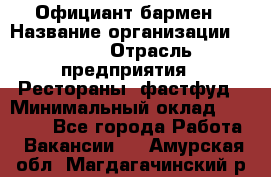 Официант-бармен › Название организации ­ VBGR › Отрасль предприятия ­ Рестораны, фастфуд › Минимальный оклад ­ 25 000 - Все города Работа » Вакансии   . Амурская обл.,Магдагачинский р-н